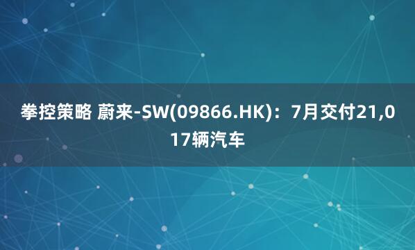 拳控策略 蔚来-SW(09866.HK)：7月交付21,017辆汽车