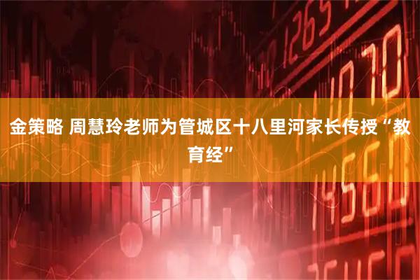 金策略 周慧玲老师为管城区十八里河家长传授“教育经”