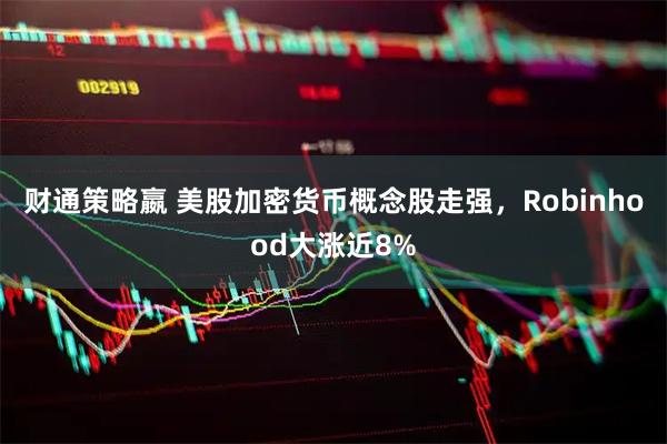 财通策略嬴 美股加密货币概念股走强，Robinhood大涨近8%
