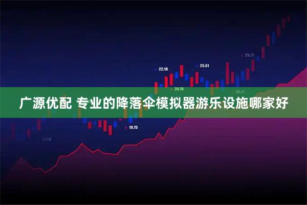 广源优配 专业的降落伞模拟器游乐设施哪家好