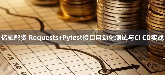 亿融配资 Requests+Pytest接口自动化测试与CI CD实战